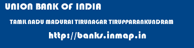 UNION BANK OF INDIA  TAMIL NADU MADURAI TIRUNAGAR TIRUPPARANKUNDRAM  banks information 